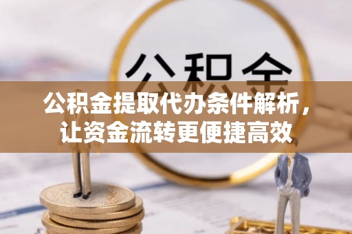 大内公积金提取代办条件解析，让资金流转更便捷高效