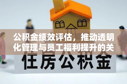 大内公积金绩效评估，推动透明化管理与员工福利提升的关键