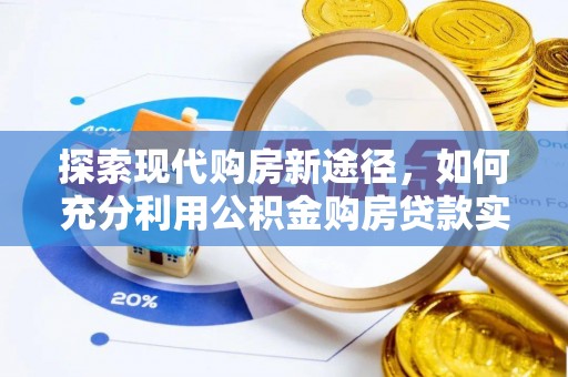 大内探索现代购房新途径，如何充分利用公积金购房贷款实现置业梦想