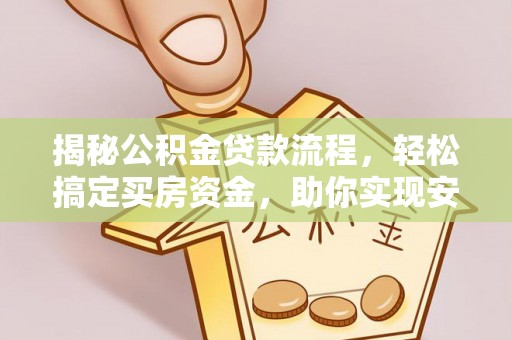 大内揭秘公积金贷款流程，轻松搞定买房资金，助你实现安居梦想