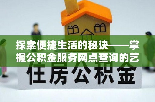 大内探索便捷生活的秘诀——掌握公积金服务网点查询的艺术