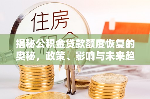 大内揭秘公积金贷款额度恢复的奥秘，政策、影响与未来趋势