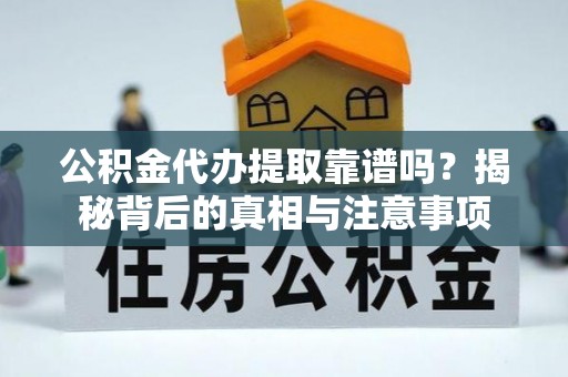 大内公积金代办提取靠谱吗？揭秘背后的真相与注意事项
