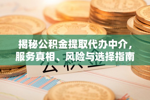 大内揭秘公积金提取代办中介，服务真相、风险与选择指南