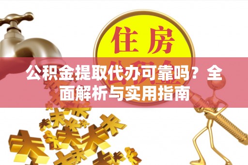 大内公积金提取代办可靠吗？全面解析与实用指南