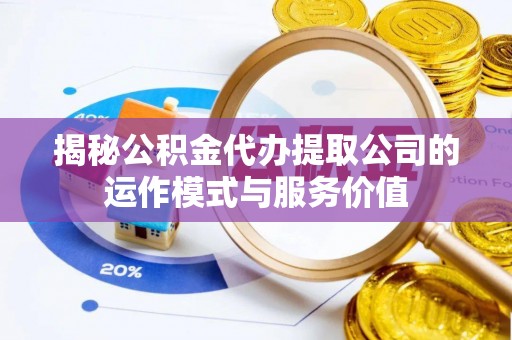 大内揭秘公积金代办提取公司的运作模式与服务价值