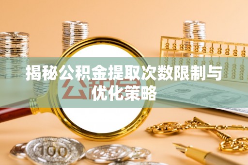大内揭秘公积金提取次数限制与优化策略