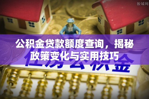 大内公积金贷款额度查询，揭秘政策变化与实用技巧