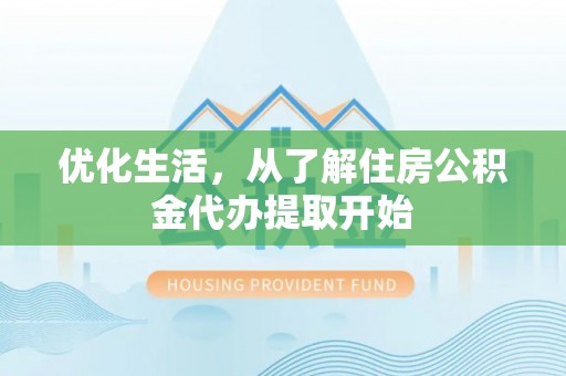 大内优化生活，从了解住房公积金代办提取开始