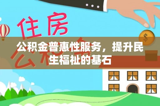 大内公积金普惠性服务，提升民生福祉的基石