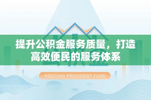 大内提升公积金服务质量，打造高效便民的服务体系