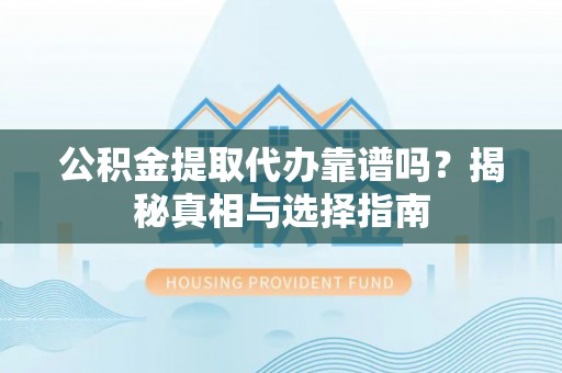 大内公积金提取代办靠谱吗？揭秘真相与选择指南