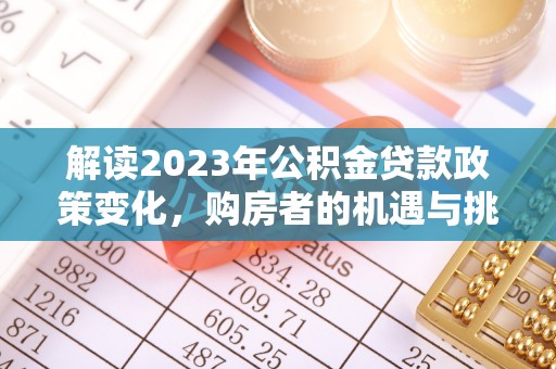 大内解读2023年公积金贷款政策变化，购房者的机遇与挑战