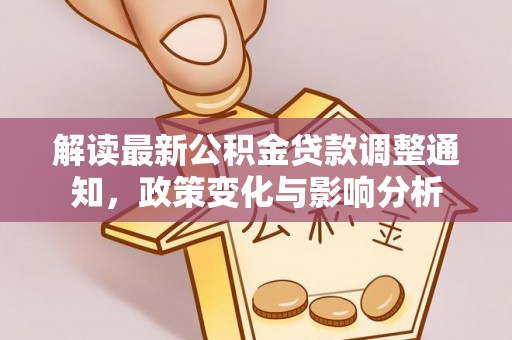 大内解读最新公积金贷款调整通知，政策变化与影响分析