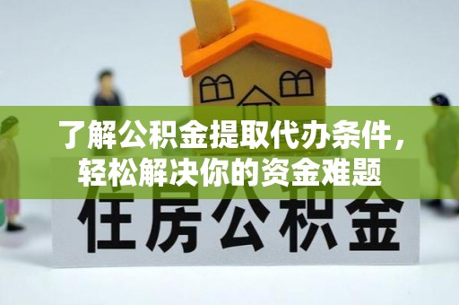 大内了解公积金提取代办条件，轻松解决你的资金难题