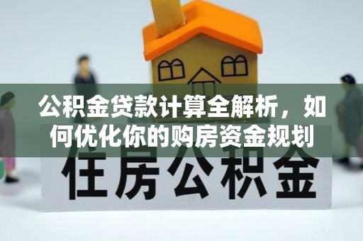 大内公积金贷款计算全解析，如何优化你的购房资金规划