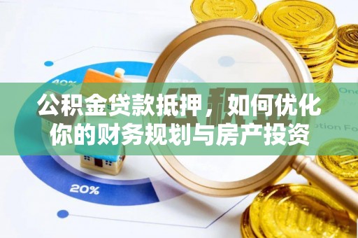 大内公积金贷款抵押，如何优化你的财务规划与房产投资