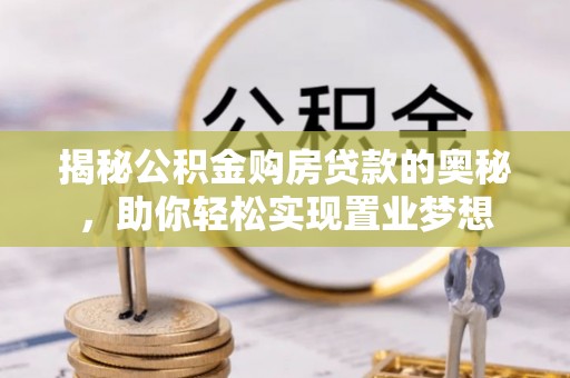 大内揭秘公积金购房贷款的奥秘，助你轻松实现置业梦想