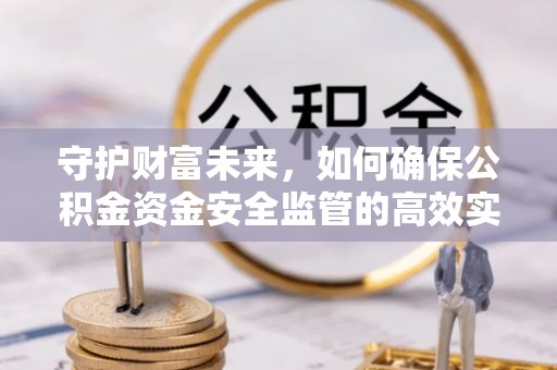 大内守护财富未来，如何确保公积金资金安全监管的高效实施
