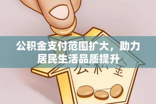 大内公积金支付范围扩大，助力居民生活品质提升