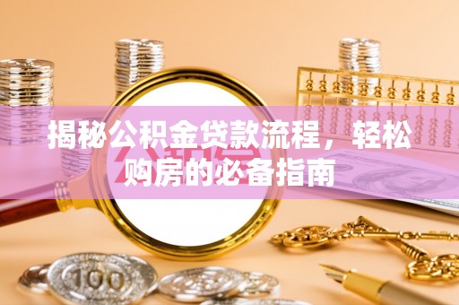 大内揭秘公积金贷款流程，轻松购房的必备指南
