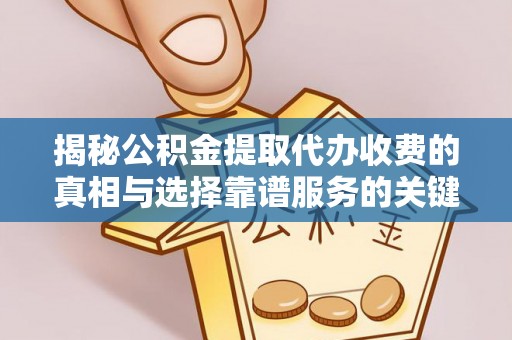 大内揭秘公积金提取代办收费的真相与选择靠谱服务的关键