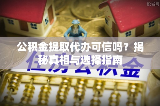 大内公积金提取代办可信吗？揭秘真相与选择指南