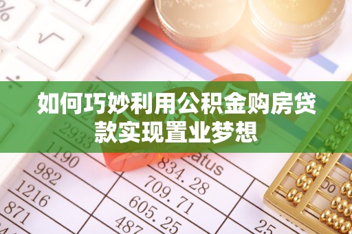 大内如何巧妙利用公积金购房贷款实现置业梦想