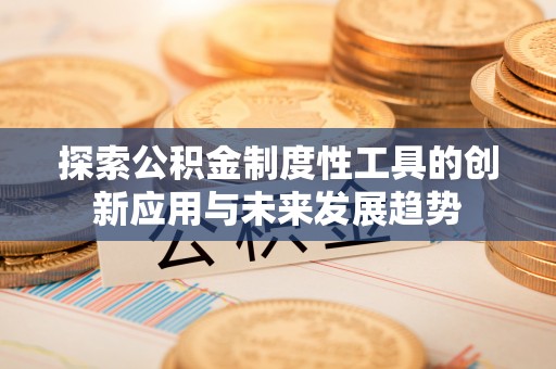 大内探索公积金制度性工具的创新应用与未来发展趋势