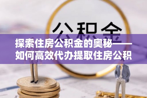 大内探索住房公积金的奥秘——如何高效代办提取住房公积金
