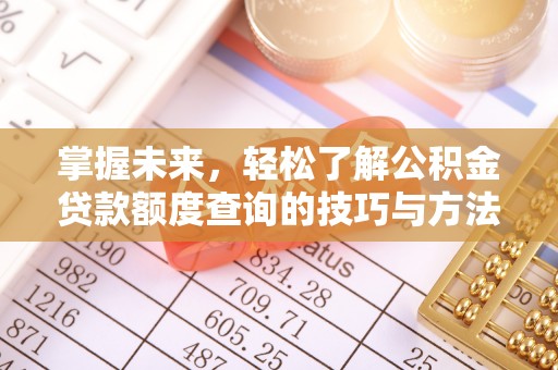 大内掌握未来，轻松了解公积金贷款额度查询的技巧与方法