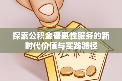 大内探索公积金普惠性服务的新时代价值与实践路径