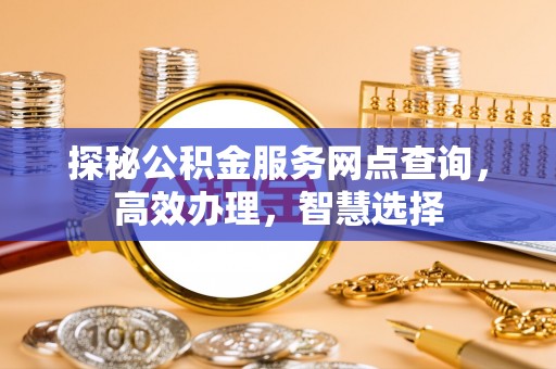 大内探秘公积金服务网点查询，高效办理，智慧选择