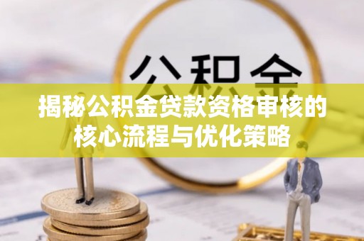大内揭秘公积金贷款资格审核的核心流程与优化策略