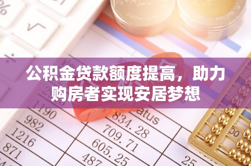 大内公积金贷款额度提高，助力购房者实现安居梦想