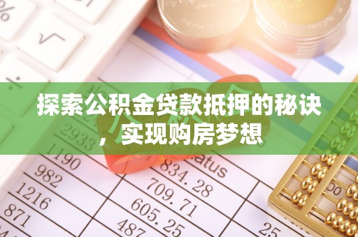 大内探索公积金贷款抵押的秘诀，实现购房梦想