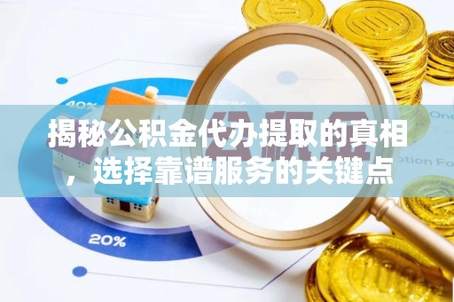 大内揭秘公积金代办提取的真相，选择靠谱服务的关键点