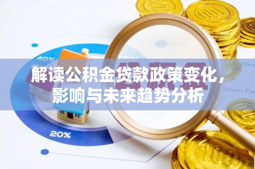 大内解读公积金贷款政策变化，影响与未来趋势分析