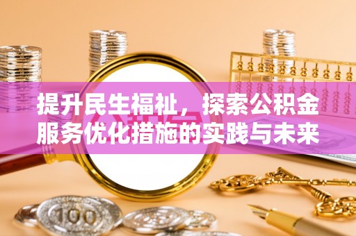大内提升民生福祉，探索公积金服务优化措施的实践与未来