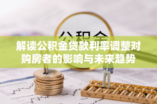 大内解读公积金贷款利率调整对购房者的影响与未来趋势