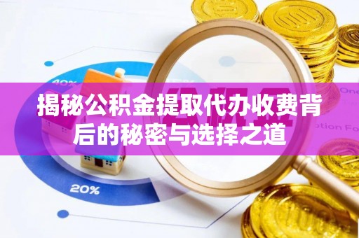 大内揭秘公积金提取代办收费背后的秘密与选择之道