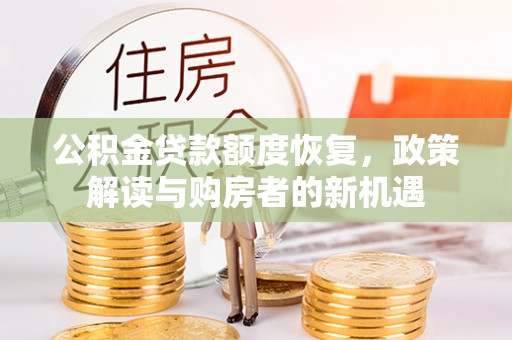 大内公积金贷款额度恢复，政策解读与购房者的新机遇