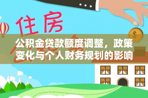大内公积金贷款额度调整，政策变化与个人财务规划的影响