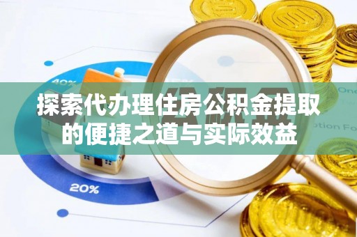 大内探索代办理住房公积金提取的便捷之道与实际效益