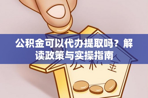 大内公积金可以代办提取吗？解读政策与实操指南