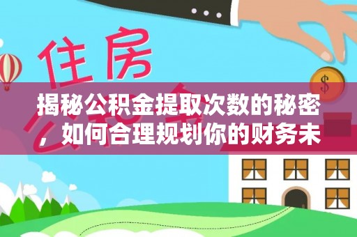 大内揭秘公积金提取次数的秘密，如何合理规划你的财务未来