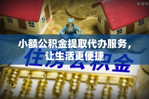 大内小额公积金提取代办服务，让生活更便捷