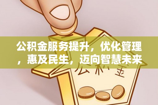 大内公积金服务提升，优化管理，惠及民生，迈向智慧未来
