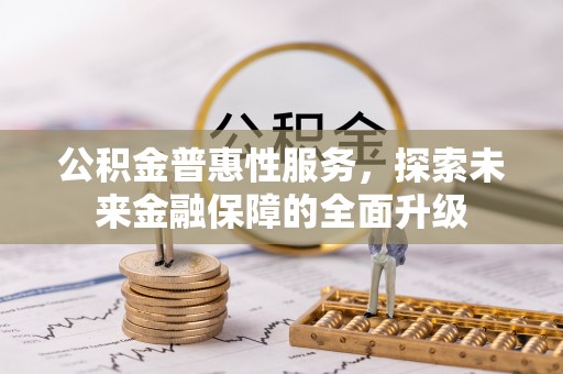 大内公积金普惠性服务，探索未来金融保障的全面升级