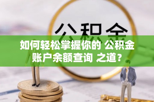 大内如何轻松掌握你的 公积金账户余额查询 之道？